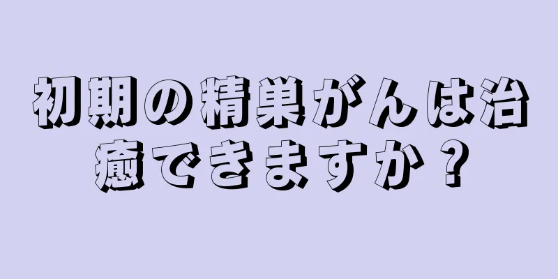 初期の精巣がんは治癒できますか？