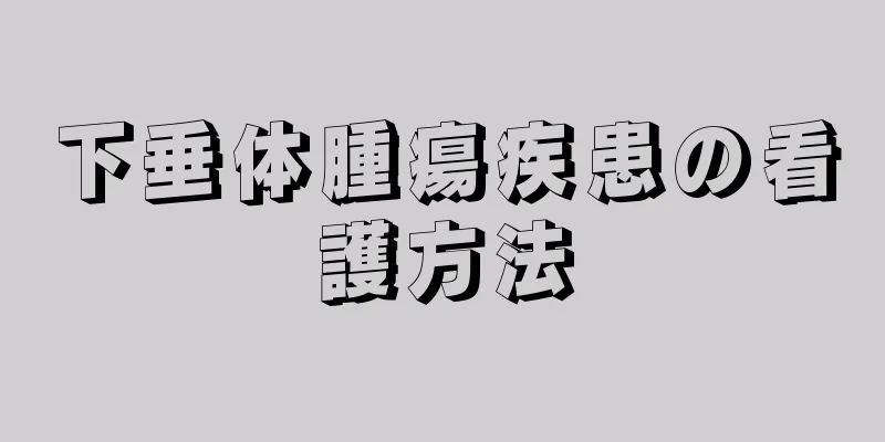 下垂体腫瘍疾患の看護方法