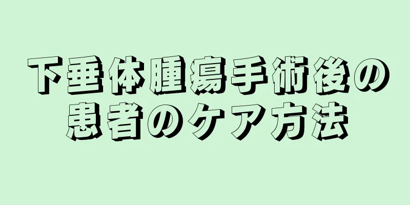 下垂体腫瘍手術後の患者のケア方法