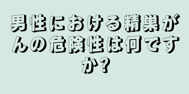 男性における精巣がんの危険性は何ですか?