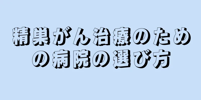 精巣がん治療のための病院の選び方