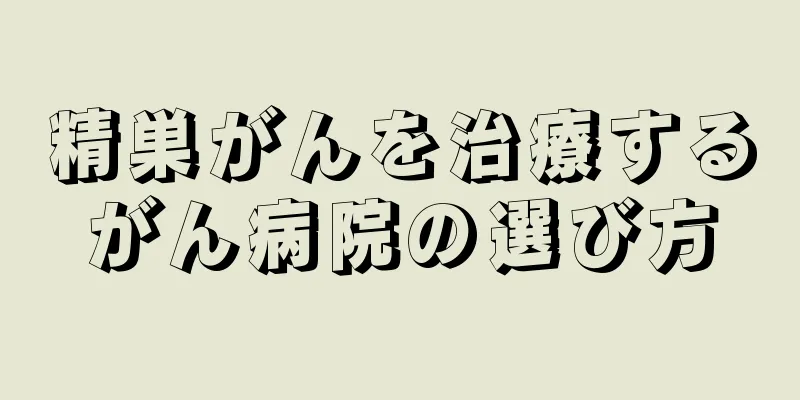 精巣がんを治療するがん病院の選び方