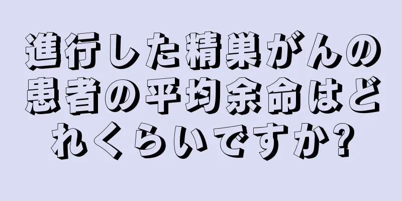進行した精巣がんの患者の平均余命はどれくらいですか?