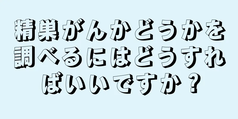 精巣がんかどうかを調べるにはどうすればいいですか？