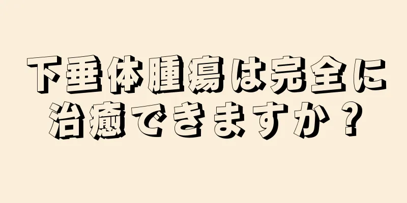 下垂体腫瘍は完全に治癒できますか？