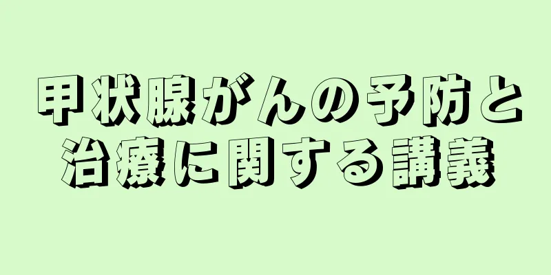 甲状腺がんの予防と治療に関する講義