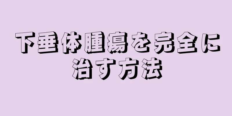 下垂体腫瘍を完全に治す方法