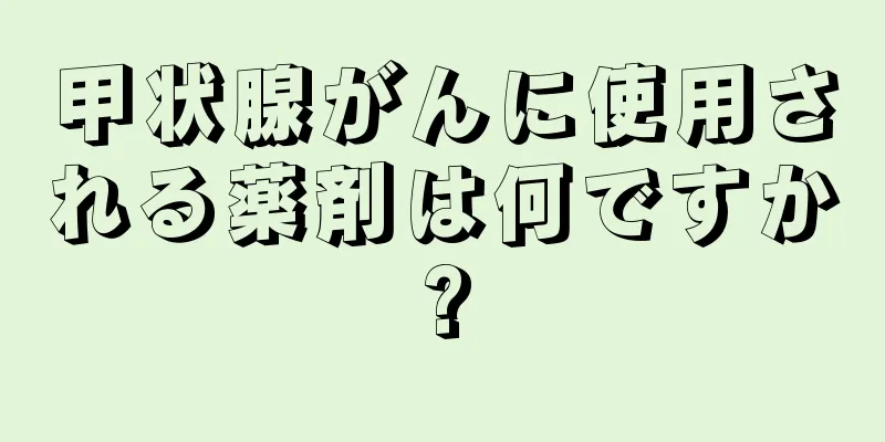 甲状腺がんに使用される薬剤は何ですか?
