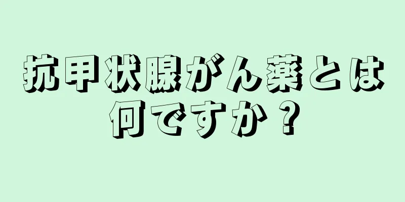 抗甲状腺がん薬とは何ですか？