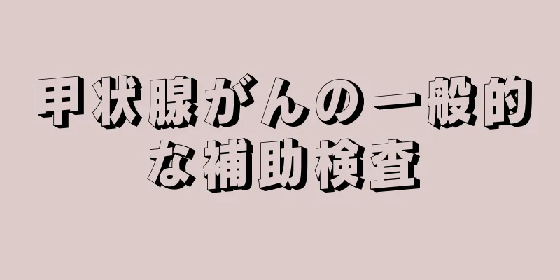 甲状腺がんの一般的な補助検査