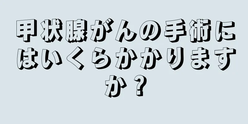 甲状腺がんの手術にはいくらかかりますか？