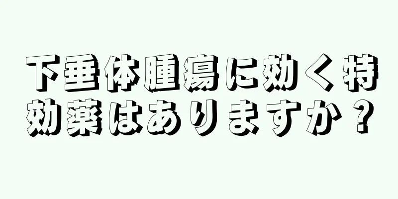 下垂体腫瘍に効く特効薬はありますか？