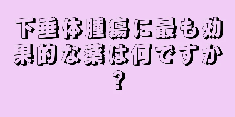 下垂体腫瘍に最も効果的な薬は何ですか?