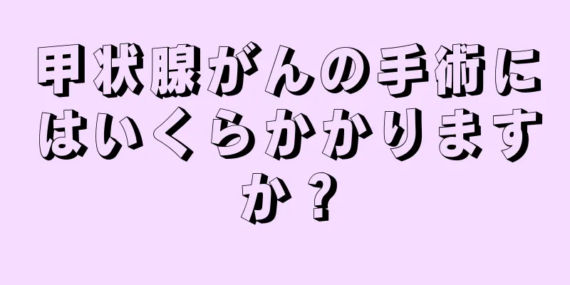 甲状腺がんの手術にはいくらかかりますか？
