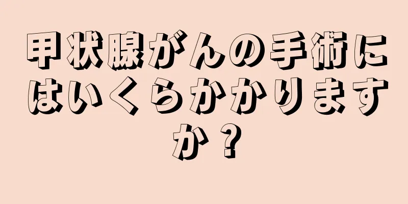 甲状腺がんの手術にはいくらかかりますか？
