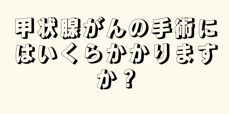 甲状腺がんの手術にはいくらかかりますか？
