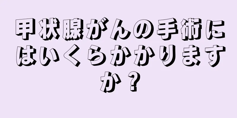 甲状腺がんの手術にはいくらかかりますか？
