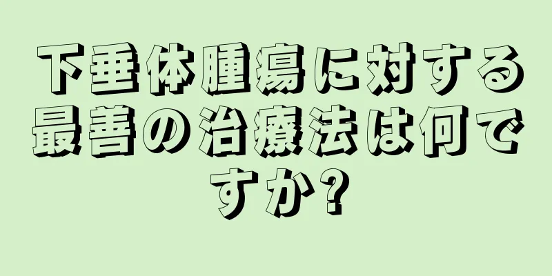 下垂体腫瘍に対する最善の治療法は何ですか?