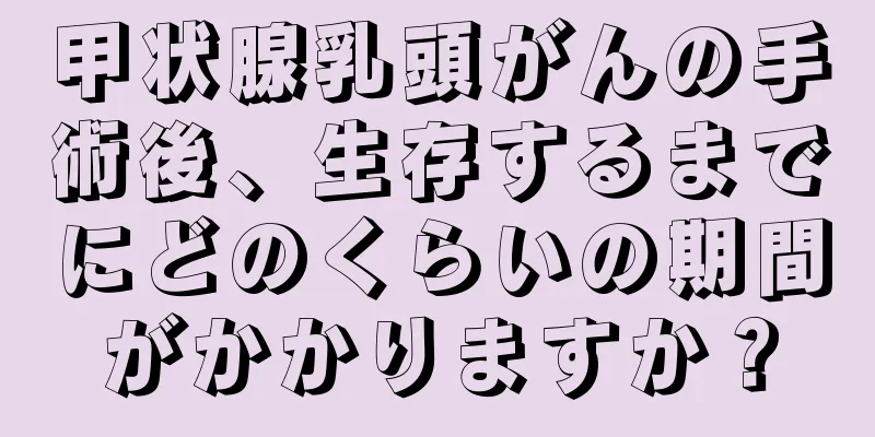 甲状腺乳頭がんの手術後、生存するまでにどのくらいの期間がかかりますか？
