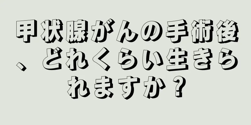 甲状腺がんの手術後、どれくらい生きられますか？