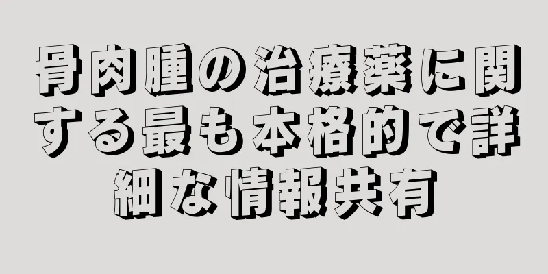 骨肉腫の治療薬に関する最も本格的で詳細な情報共有