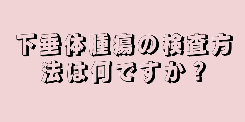 下垂体腫瘍の検査方法は何ですか？