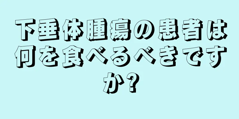 下垂体腫瘍の患者は何を食べるべきですか?