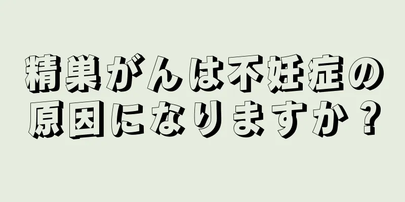 精巣がんは不妊症の原因になりますか？