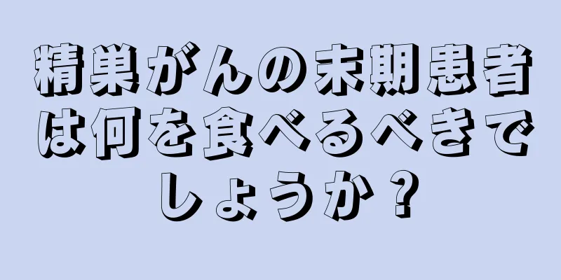 精巣がんの末期患者は何を食べるべきでしょうか？