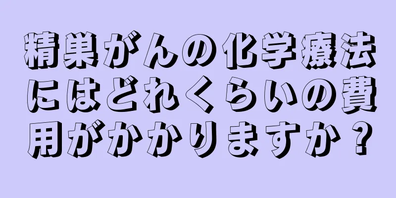 精巣がんの化学療法にはどれくらいの費用がかかりますか？