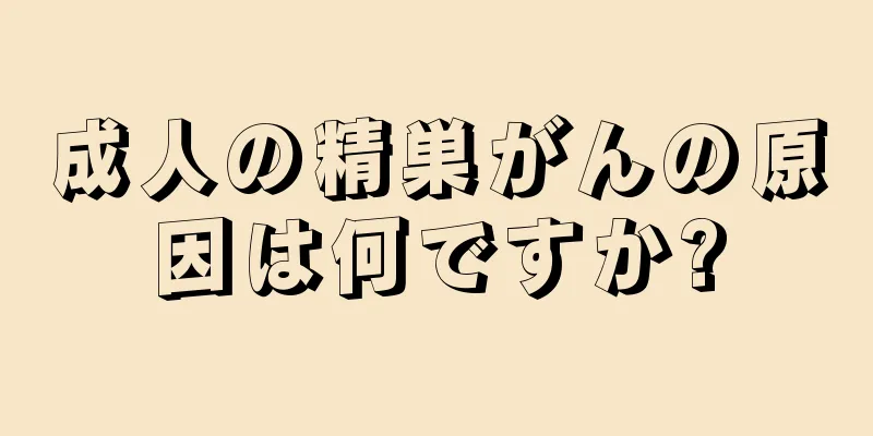 成人の精巣がんの原因は何ですか?