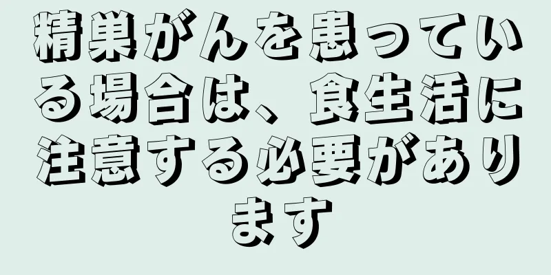 精巣がんを患っている場合は、食生活に注意する必要があります