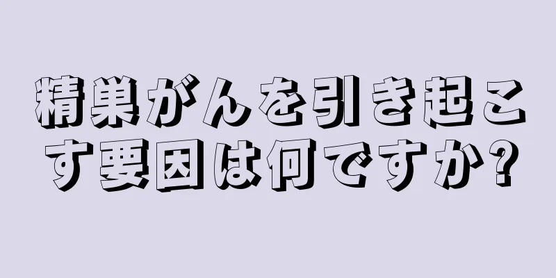 精巣がんを引き起こす要因は何ですか?