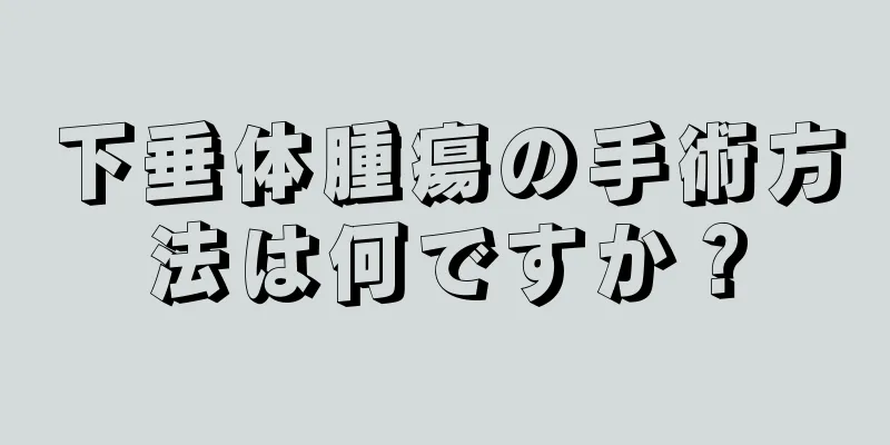 下垂体腫瘍の手術方法は何ですか？