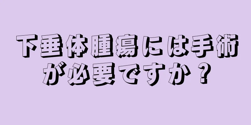 下垂体腫瘍には手術が必要ですか？