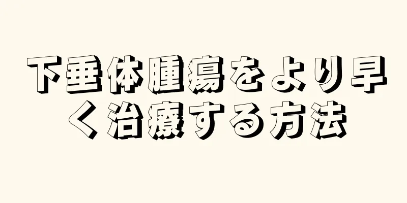 下垂体腫瘍をより早く治療する方法