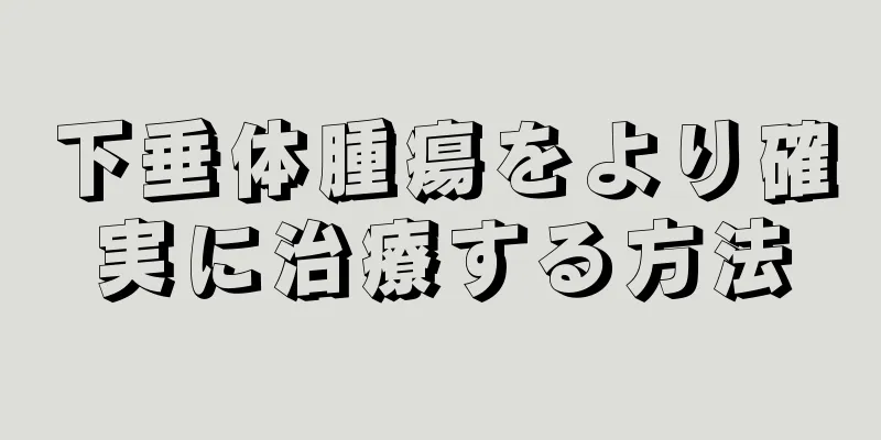 下垂体腫瘍をより確実に治療する方法