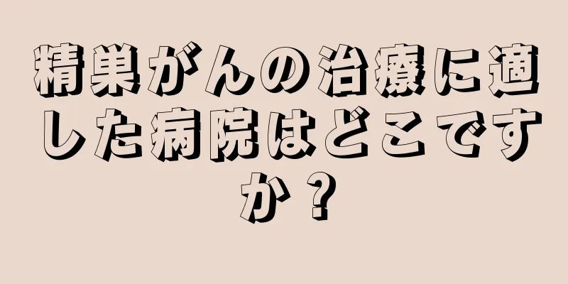 精巣がんの治療に適した病院はどこですか？