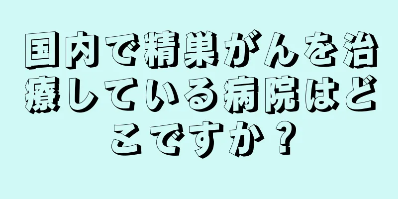 国内で精巣がんを治療している病院はどこですか？