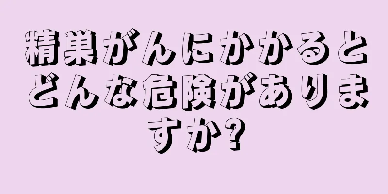 精巣がんにかかるとどんな危険がありますか?