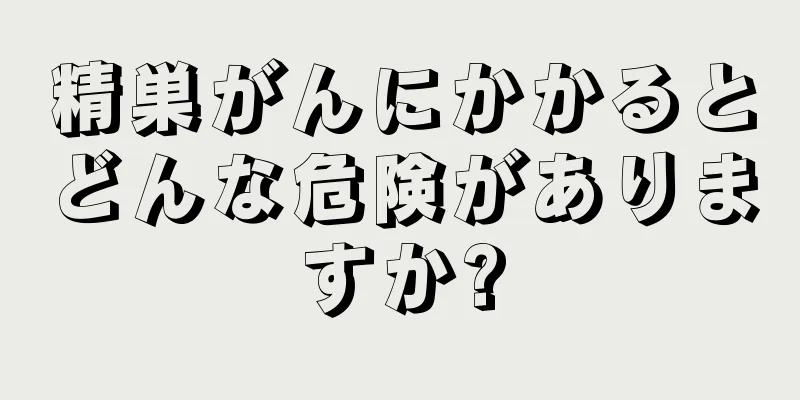 精巣がんにかかるとどんな危険がありますか?