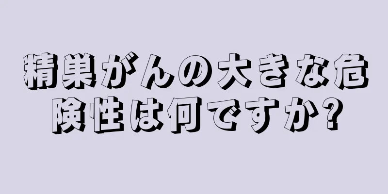 精巣がんの大きな危険性は何ですか?