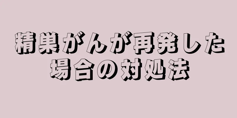 精巣がんが再発した場合の対処法