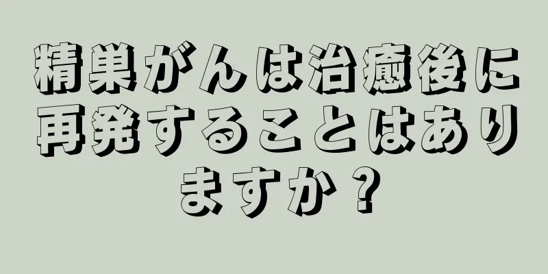 精巣がんは治癒後に再発することはありますか？