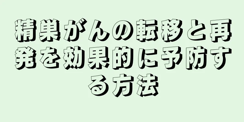 精巣がんの転移と再発を効果的に予防する方法