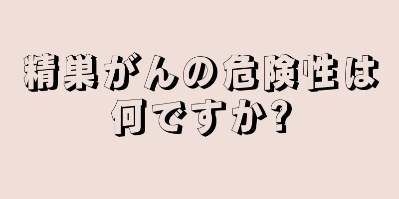 精巣がんの危険性は何ですか?
