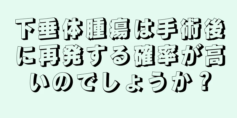 下垂体腫瘍は手術後に再発する確率が高いのでしょうか？