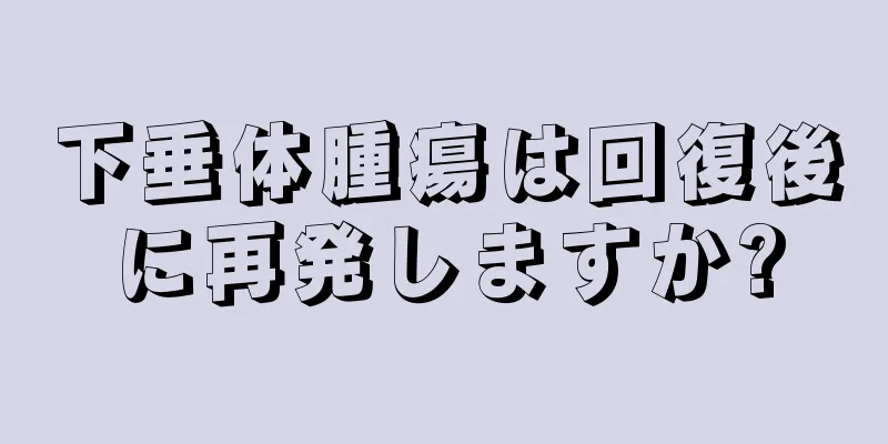 下垂体腫瘍は回復後に再発しますか?
