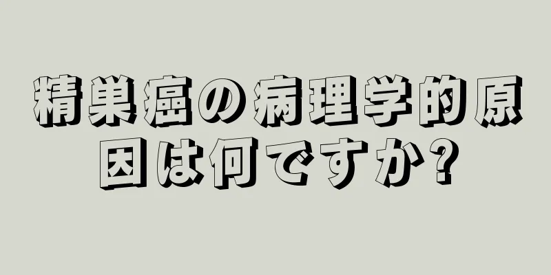 精巣癌の病理学的原因は何ですか?