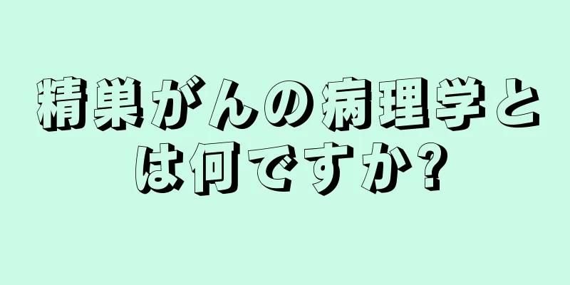 精巣がんの病理学とは何ですか?